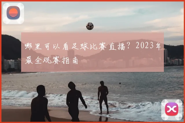 哪里可以看足球比赛直播？2023年最全观赛指南