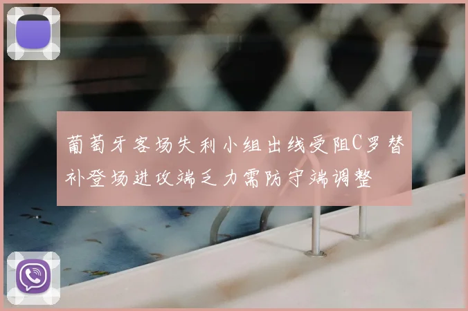 葡萄牙客场失利小组出线受阻C罗替补登场进攻端乏力需防守端调整