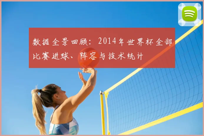 数据全景回顾：2014年世界杯全部比赛进球、阵容与技术统计