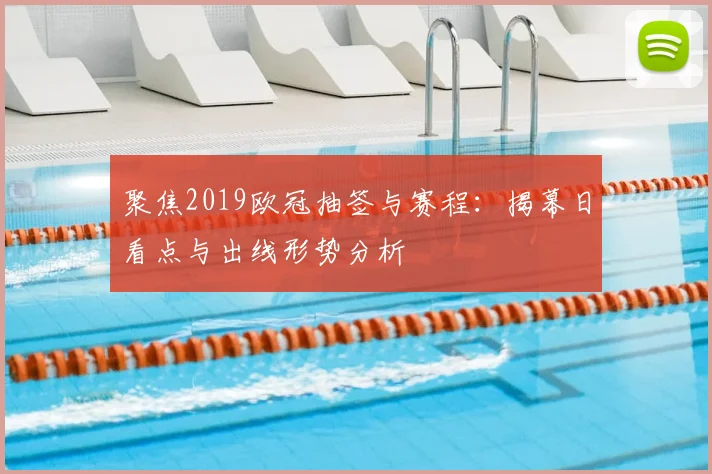 聚焦2019欧冠抽签与赛程:揭幕日看点与出线形势分析