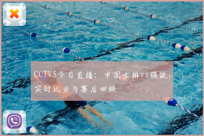 CCTV5今日直播:中国女排vs强敌,实时比分与赛后回顾