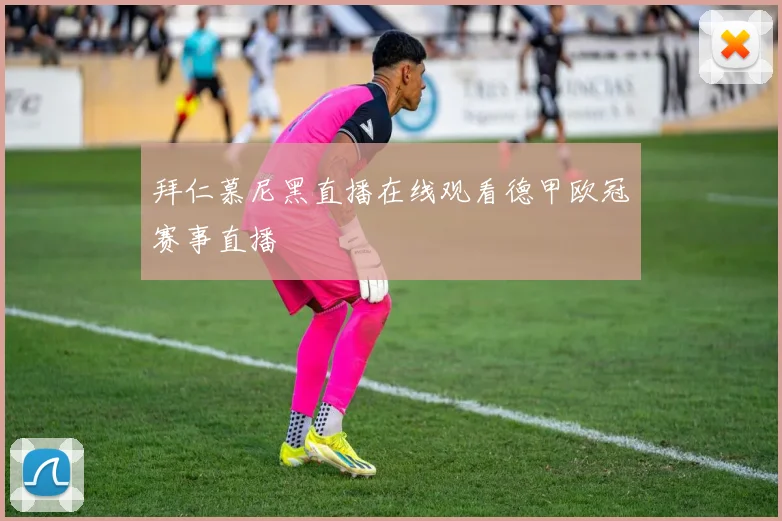拜仁慕尼黑直播在线观看德甲欧冠赛事直播