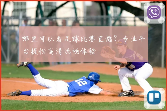哪里可以看足球比赛直播？专业平台提供高清流畅体验