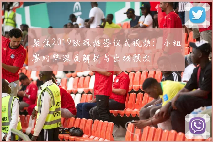 聚焦2019欧冠抽签仪式视频：小组赛对阵深度解析与出线预测