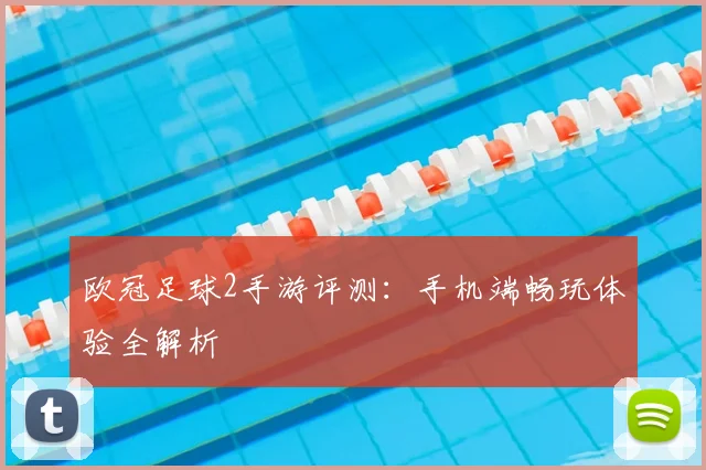 欧冠足球2手游评测:手机端畅玩体验全解析