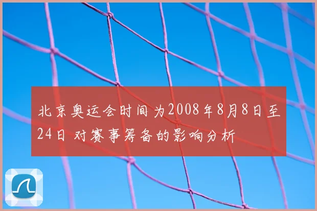 北京奥运会时间为2008年8月8日至24日 对赛事筹备的影响分析