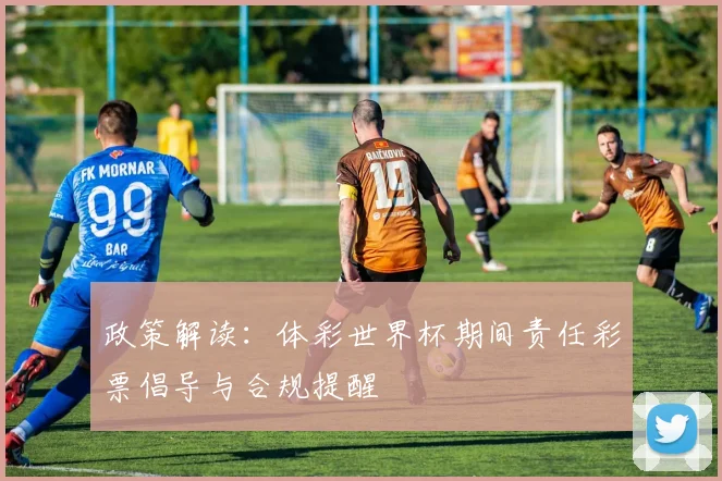 政策解读：体彩世界杯期间责任彩票倡导与合规提醒