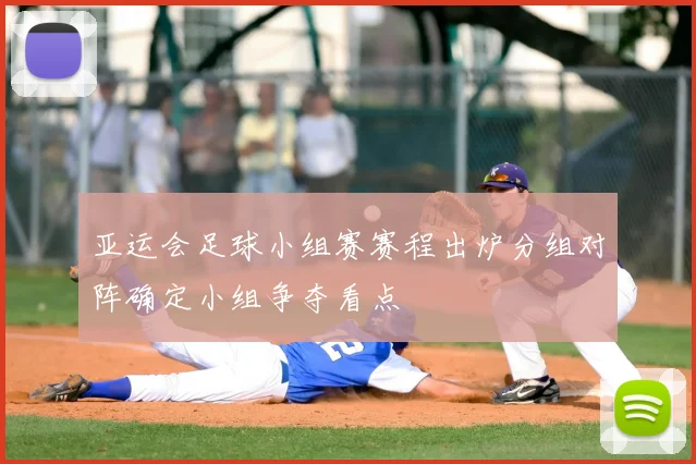 亚运会足球小组赛赛程出炉分组对阵确定小组争夺看点