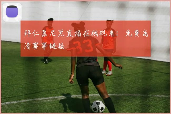 拜仁慕尼黑直播在线观看：免费高清赛事链接