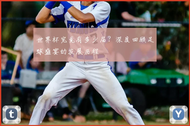 世界杯究竟有多少届？深度回顾足球盛宴的发展历程
