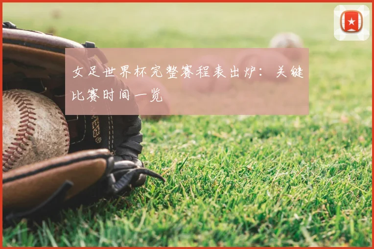 女足世界杯完整赛程表出炉：关键比赛时间一览