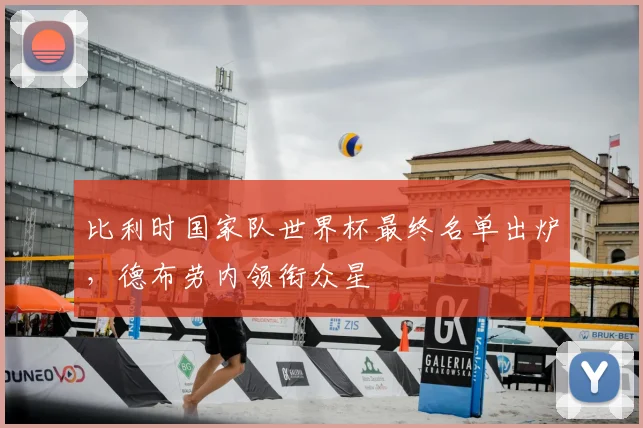 比利时国家队世界杯最终名单出炉，德布劳内领衔众星