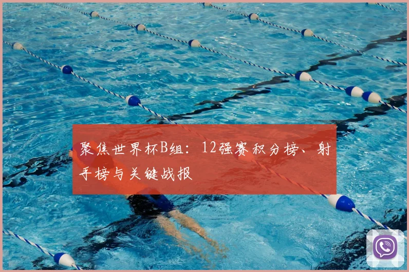 聚焦世界杯B组:12强赛积分榜、射手榜与关键战报