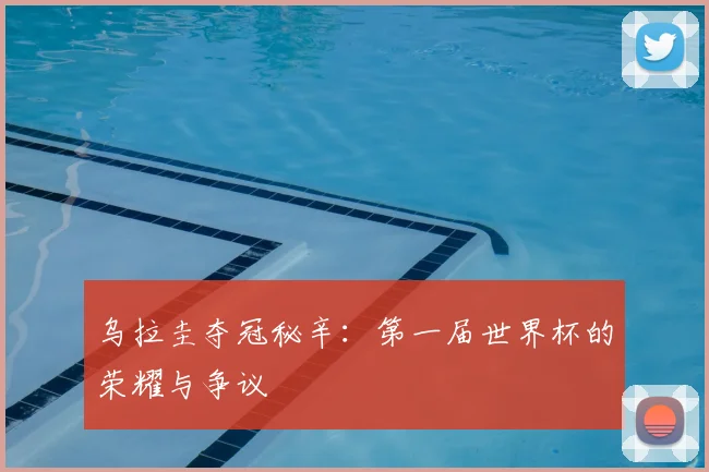 乌拉圭夺冠秘辛:第一届世界杯的荣耀与争议