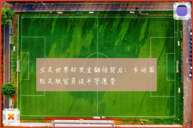 女足世界杯奖金翻倍背后：专访国际足联官员谈平等愿景