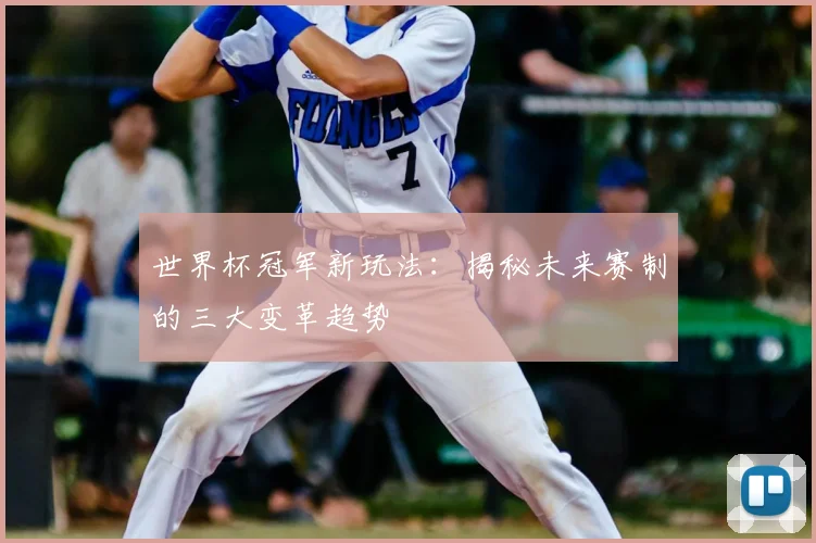 世界杯冠军新玩法:揭秘未来赛制的三大变革趋势