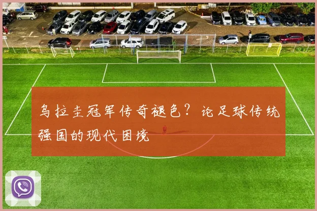 乌拉圭冠军传奇褪色？论足球传统强国的现代困境