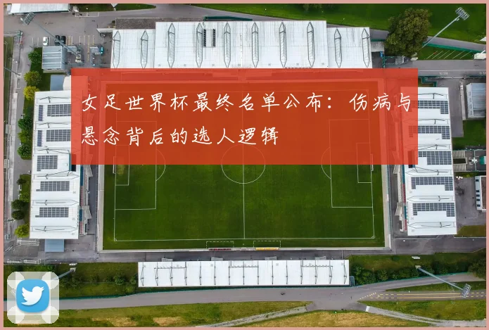 女足世界杯最终名单公布：伤病与悬念背后的选人逻辑