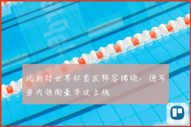 比利时世界杯首发阵容揭晓，德布劳内领衔豪华攻击线