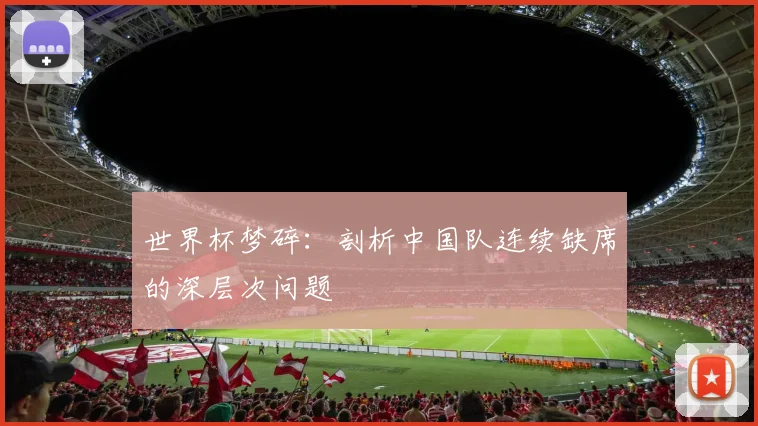 世界杯梦碎：剖析中国队连续缺席的深层次问题
